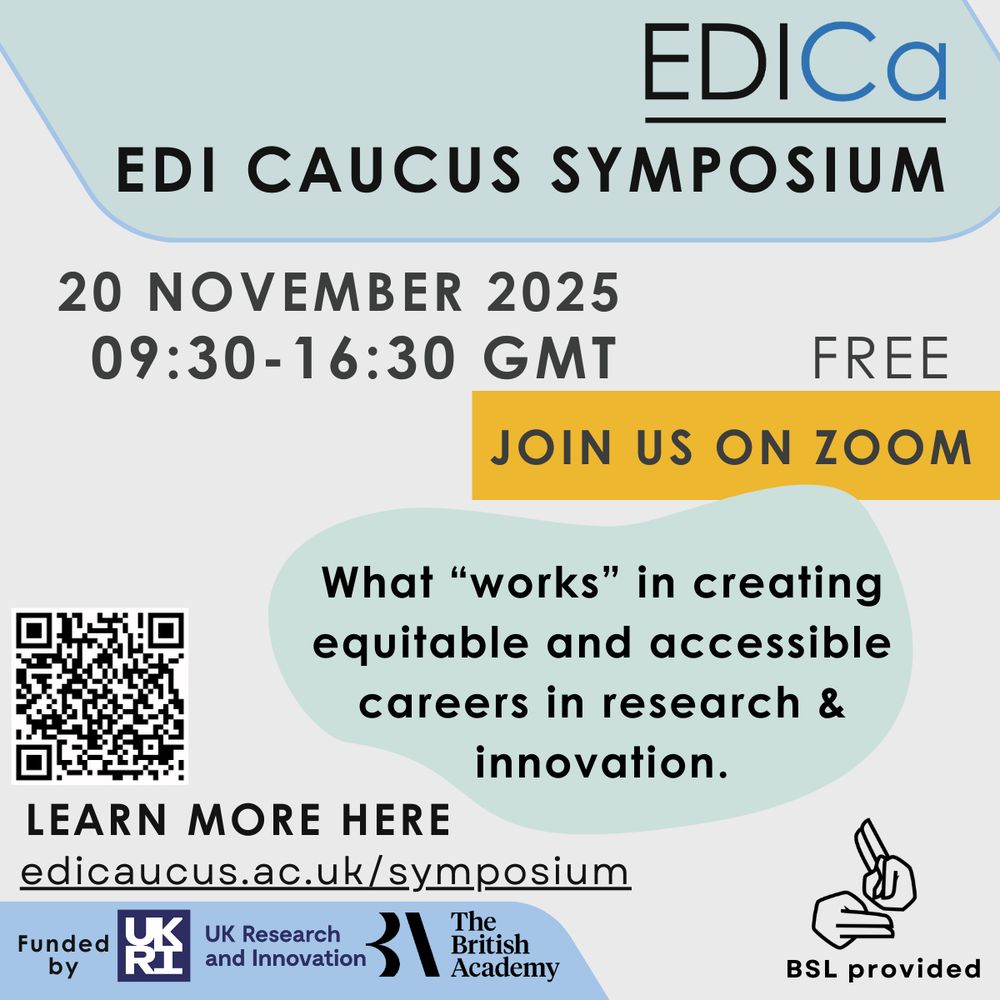 EDICa logo - EDI Caucus Symposium. 20 November 2025 09:30-16:30 GMT. Free. Join us on Zoom. QR code and url - learn more here. What "works" in creating equitable and accessible careers in research & innovation. BSL provided. Funded by UKRI and The British Academy. 