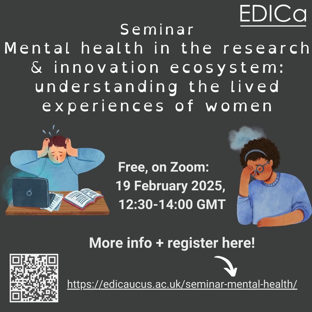 Seminar: Mental Health in the research & innovation ecosystem: understanding the lived experiences of women. Free on Zoom - 19 February 12:30-14:00 GMT. More info and register here - link and QR code. Cartoon graphics of white woman pulling her brown hair out in frustration looking at a desk covered in laptop, papers and a book. Cartoon of a brown woman with curly black hair and glasses with her head in her hand in sadness, a hazy cloud above her head.  EDICa logo in top right corner.