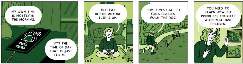 Screenshot of cartoon strip in green tones. Four panels from left to right. First shows a plugged in smartphone buzzing alarm at 6am. Dialogue tells the reader "My own time is mostly in the morning. It's the time of day that is just for me. Second shows woman with fair shoulder length hair sitting cross legged in a living room, dog snoozing to one side, and says I meditate before anyone else is up. Third shows her walking a dog along a path with a wall, says Sometimes i go to yoga classes, walk the dog. Fourth has her looking at you and wearing glasses as she touches one of a set of family photos on the wall and says "You need to learn how to prioritise yourself when you have children."