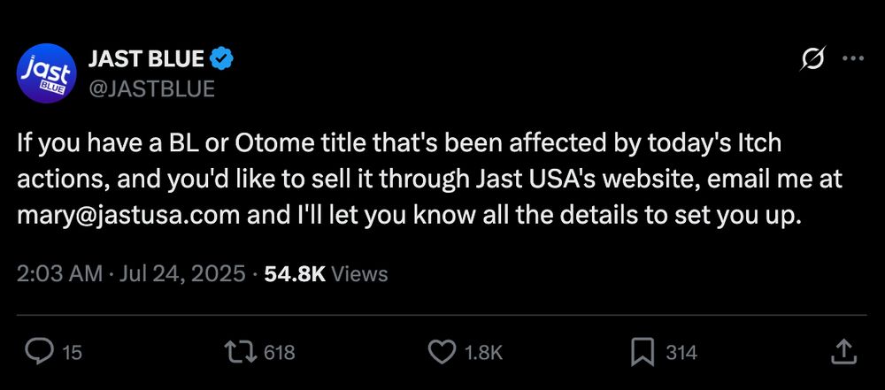 A post from another social media site from JAST Blue "If you have a BL or Otome title that's been affected by today's Itch actions, and you'd like to sell it through Jast USA's website, email me at mary@jastusa.com and I'll let you know all the details to set you up."