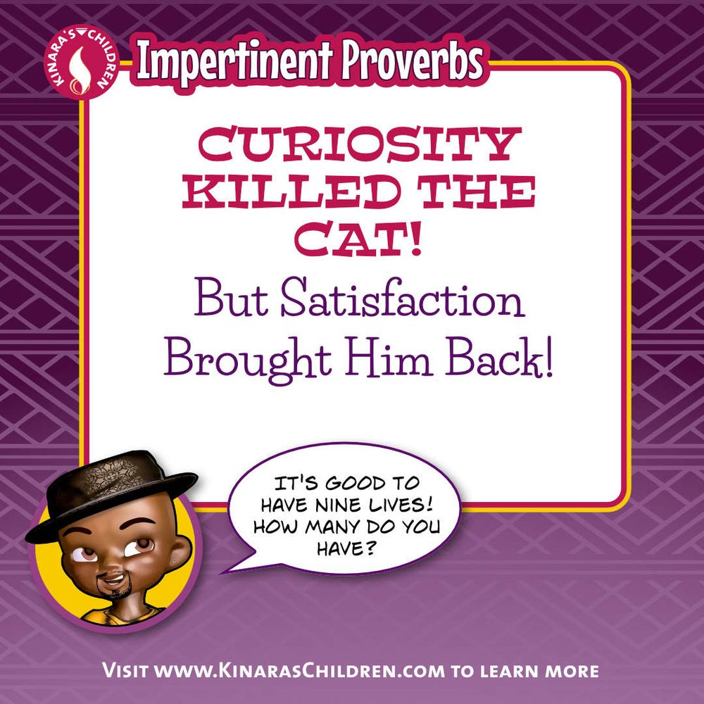 Curiosity killed the cat. But satisfaction brought him back! 