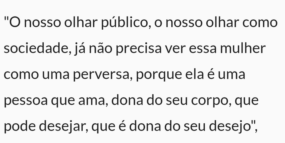 O nosso olhar público, o nosso olhar como sociedade, já não precisa ver essa mulher como uma perversa, porque ela é uma pessoa que ama, dona do seu corpo, que pode desejar, que é dona do seu desejo", avaliou a autora.
