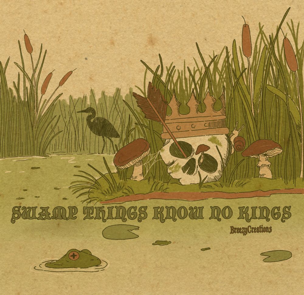 illustration of a swamp with a frog in the water, a heron in the distance,mushrooms, cattails, and lily pads. There is a skull with an arrow through one eye and a crown on its head. Text below that reads “swamp things know no kings”