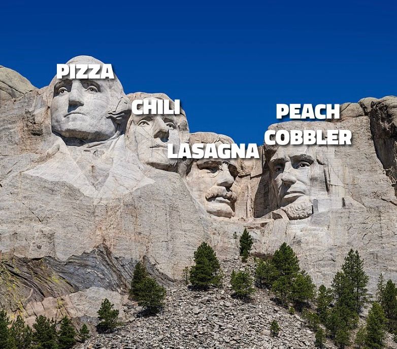 Mount Rushmore with overlaid text “pizza, chili. Lasagna, peach cobbler” 