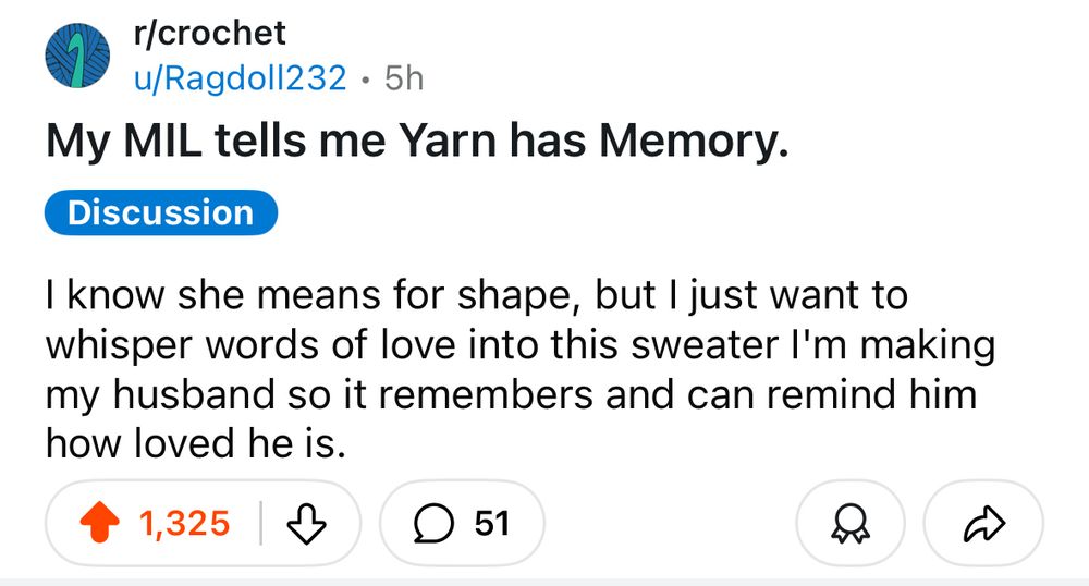 A screencap of a Reddit post in the r/crochet subreddit by user Ragdoll232. The subject line reads “My MIL tells me Yarn has Memory.” The post reads “I know she means for shape, but I just want to whisper words of love into this sweater I’m making my husband so it remembers and can remind him how loved he is.”