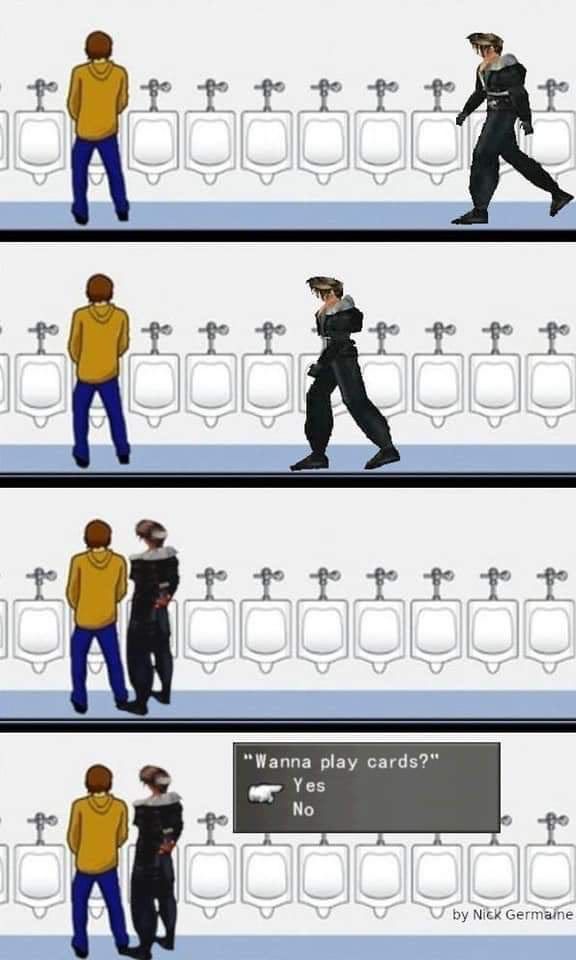 Squall from ff8 walking up to a person at a urinal and asking “Wanna Play Cards?”