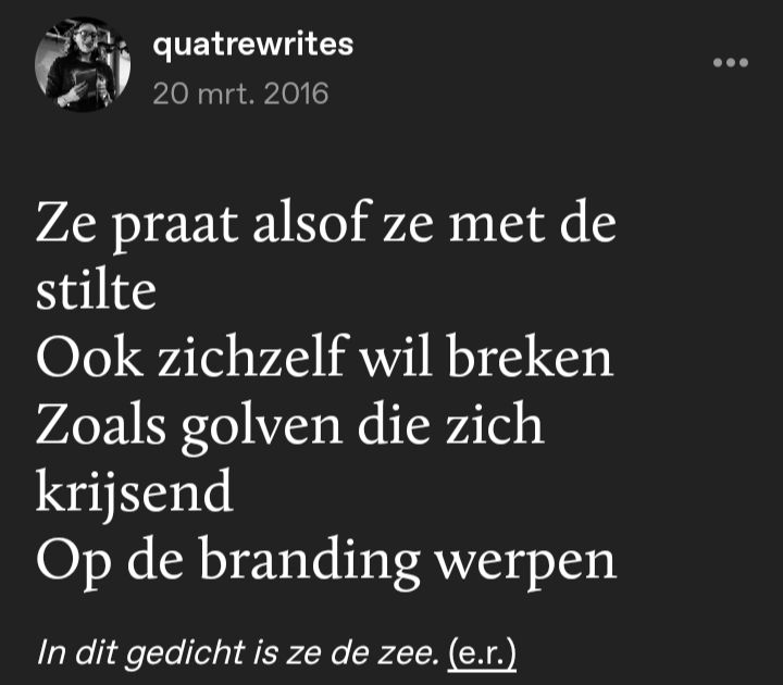 20 march 2016

Ze praat alsof ze met de stilte
Ook zichzelf wil breken 
Zoals golven die zich krijsend
Op de branding werpen 

- in dit gedicht is ze de zee (e.r.)