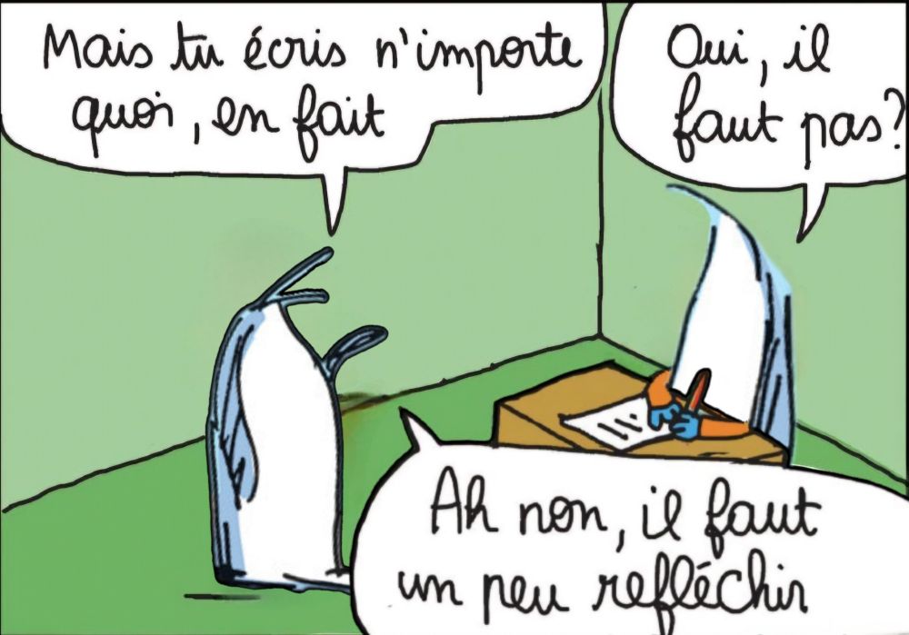 Montage du mème "Mais tu écris n'importe quoi, en fait.", avec des dessins de pingouins de Xavier Gorce à la place du chien et de l'oiseau. Le 1er pingouin dit "Mais tu écris n'importe quoi, en fait." Le 2e pingouin assis au bureau lui répond "Oui, il faut pas ?" Le 1er pingouin lui réplique "Ah non, il faut un peu réfléchir."