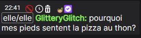 Message dans mon tchat twitch, de GlitteryGlitch qui dit: pourquoi mes pieds sentent la pizza au thon ?