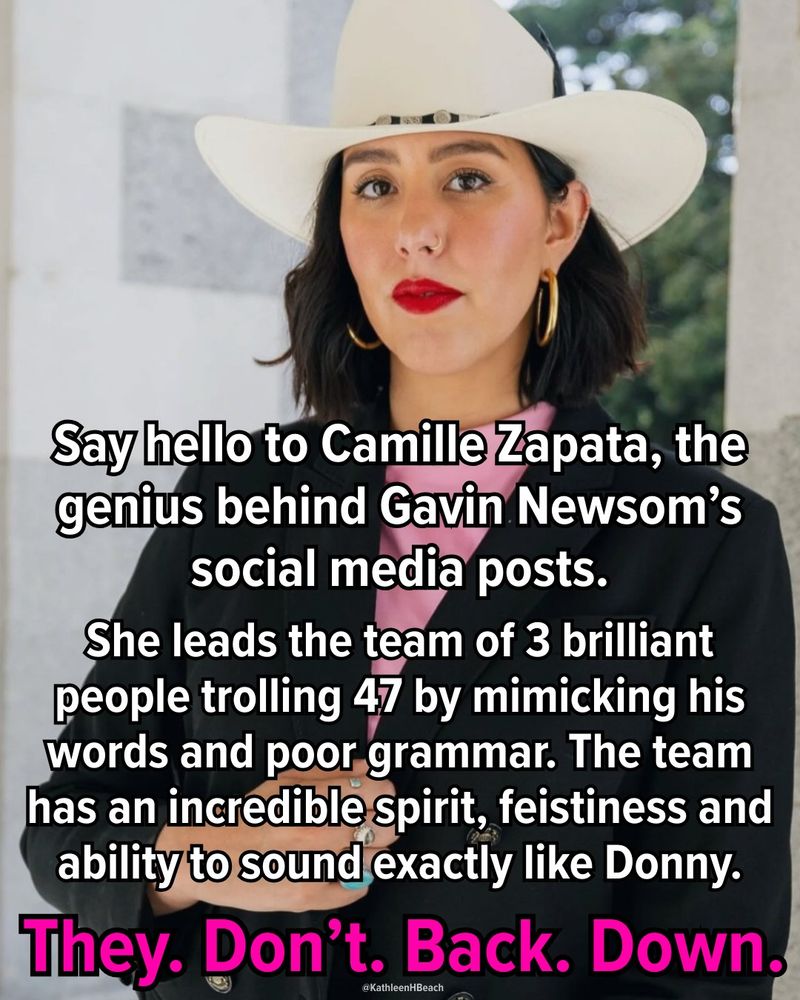An image of a young woman wearing a hat, that reads: "Say hello to Camille Zapata, the genius behind Gavin Newsom's social media posts. She heads the team of 3 billiant people trolling 47 by mimicking his words and poor grammar. The team has incredible spirit, feistiness and ability to sound exactly like Donny. They. Don't. Back. Down."