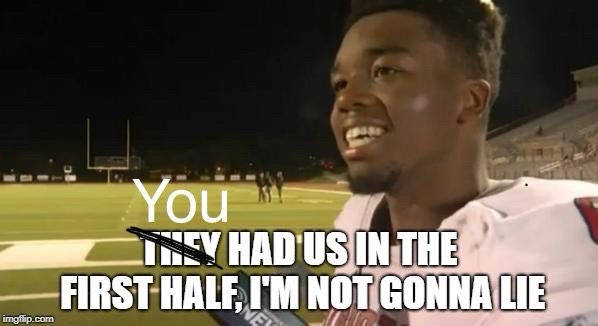 „You had us in the First Half, I‘m not gonna lie“ - Meme