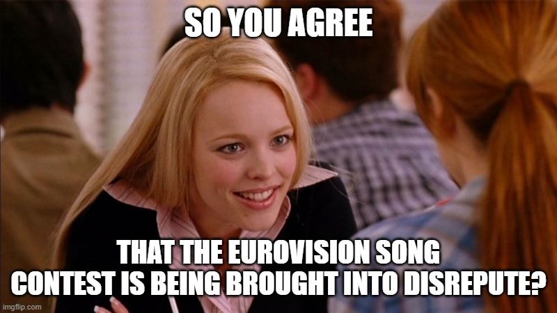 Mean Girls meme - blond woman leans in smiling to the red head across from her. Text reads: So you agree that the Eurovision Song Contest is being brought into disrepute?