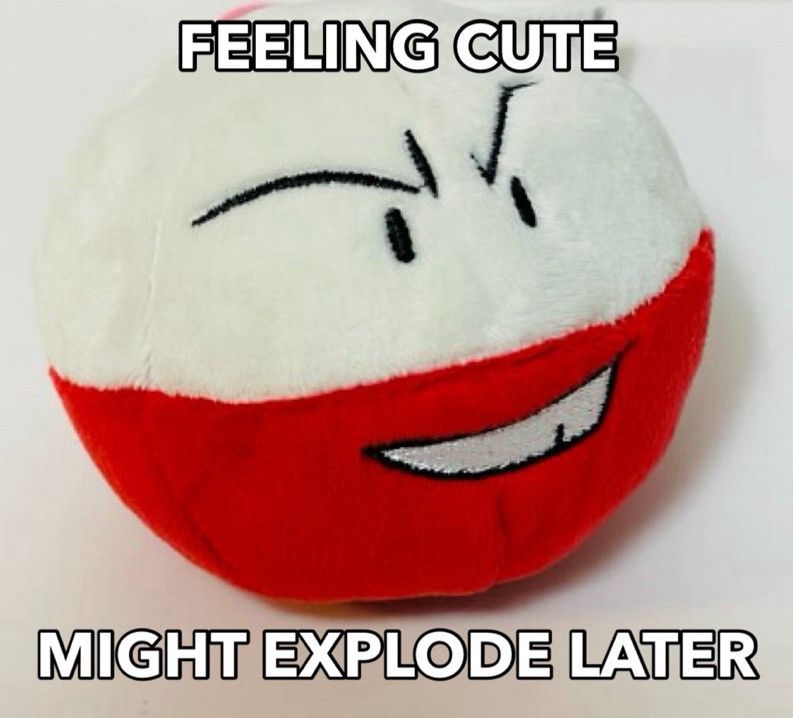 Picture of a plushie Electrode, with text saying "Feeling cute, might explode later"