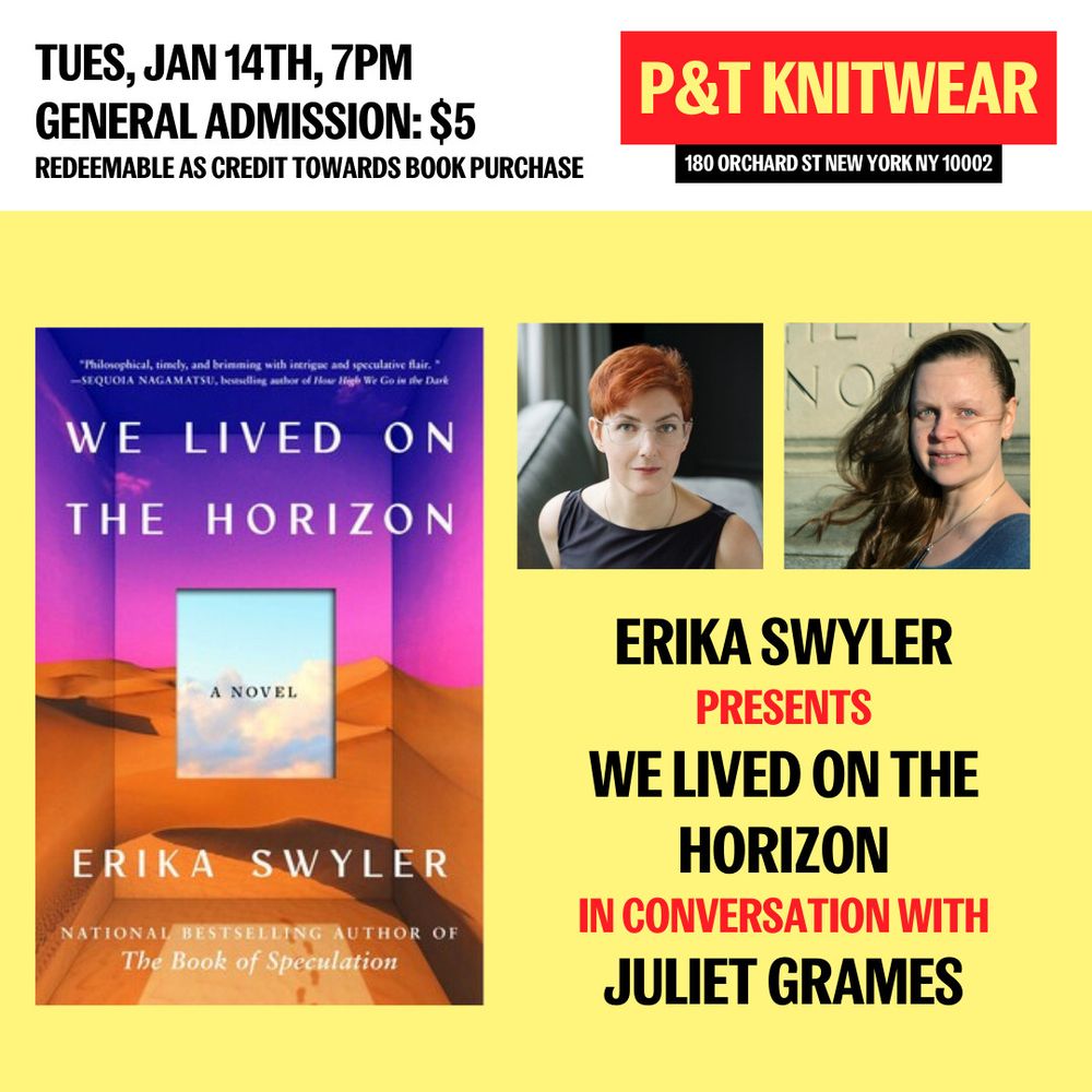 Graphic of event flyer reading: Tuesday, January 14th, 7pm, general admission $5, redeemable as credit towards book puchase. P&T Knitwear, 180 Orchard St., New York, NY 10002
Erika Swyler presents We Lived On the Horizon in converation with Juliet Grames