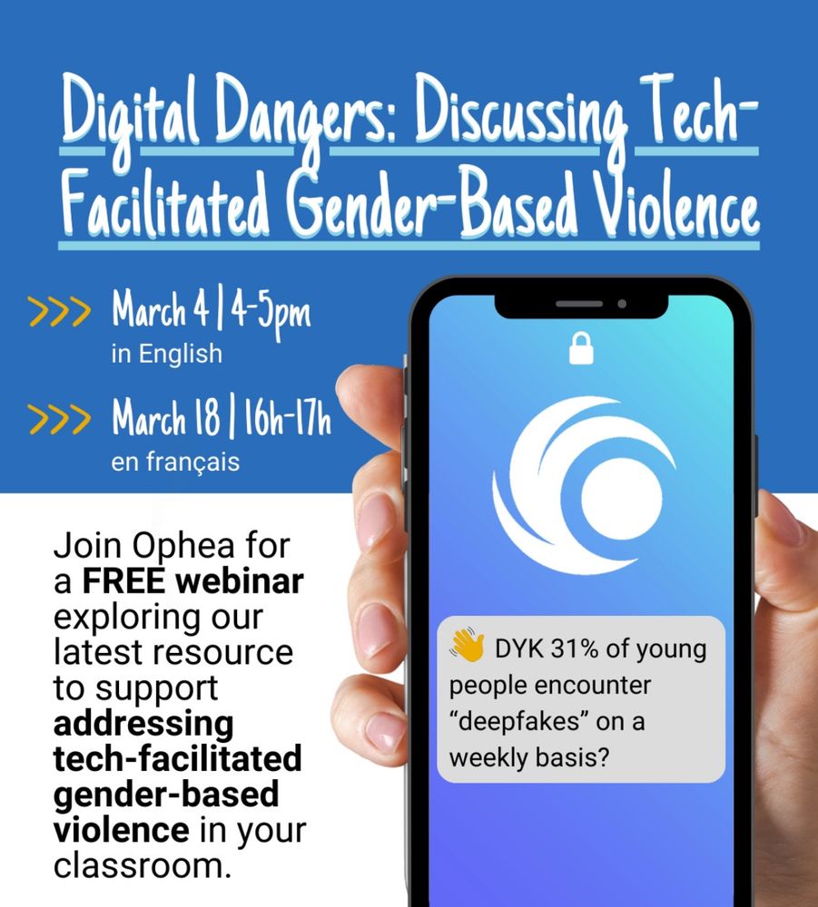 Digital dangers : Discussing tech-facilitated gender-based violence

March 4 @ 4pm in English
18 mars à 16H en français

Join Ophea for a FREE webinar exploring our latest resource to support addressing tech-facilitated gender-based violence in your classroom.

Did you know that 31% of young people encounter deep fakes on a weekly basis? 