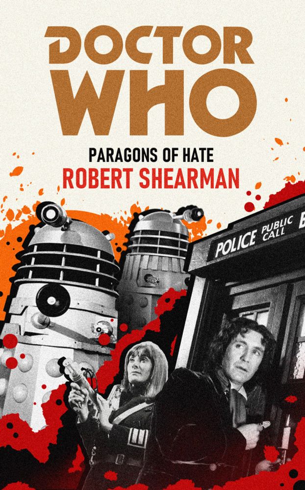 A fan made cover design in the style of the Doctor Who Target novelizations for a fake Doctor Who story called “Paragons of Hate” by Robert Shearman. The cover display the Eight Doctor and Sara Kingdom in front of the TARDIS. To the left, 1960’s Daleks are imposed in the background.