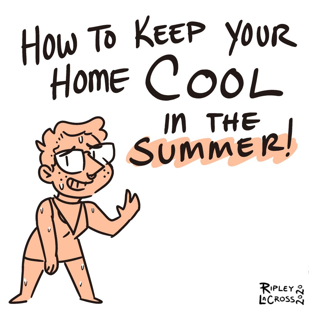 COMIC, panel 1. 

TEXT: How to keep your home COOL in the summer!

Ripley is drawn wearing a short dress and bandana around their neck, sweating like crazy as they wave to the reader with a smile despite their discomfort. 

(c) 2020. Ripley LaCross
