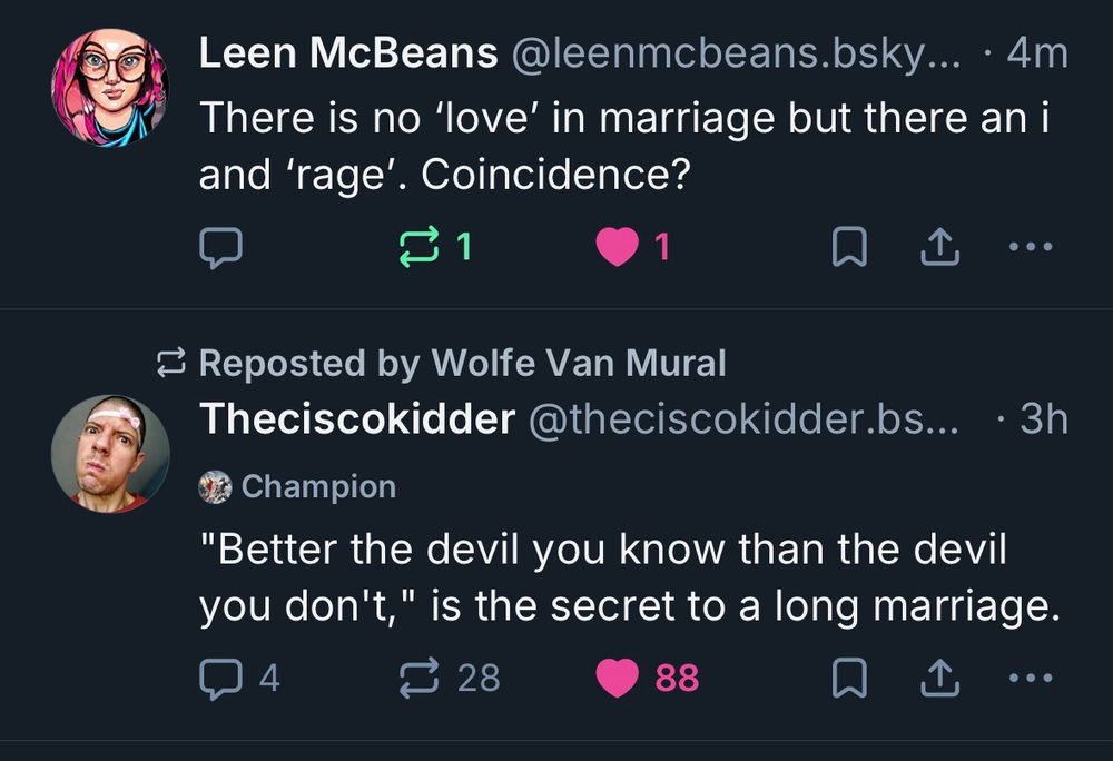 Leen McBeans: 

There is no 'love' in marriage but there an i and 'rage'. Coincidence?

Theciscokidder:

"Better the devil you know than the devil you don't," is the secret to a long marriage.
