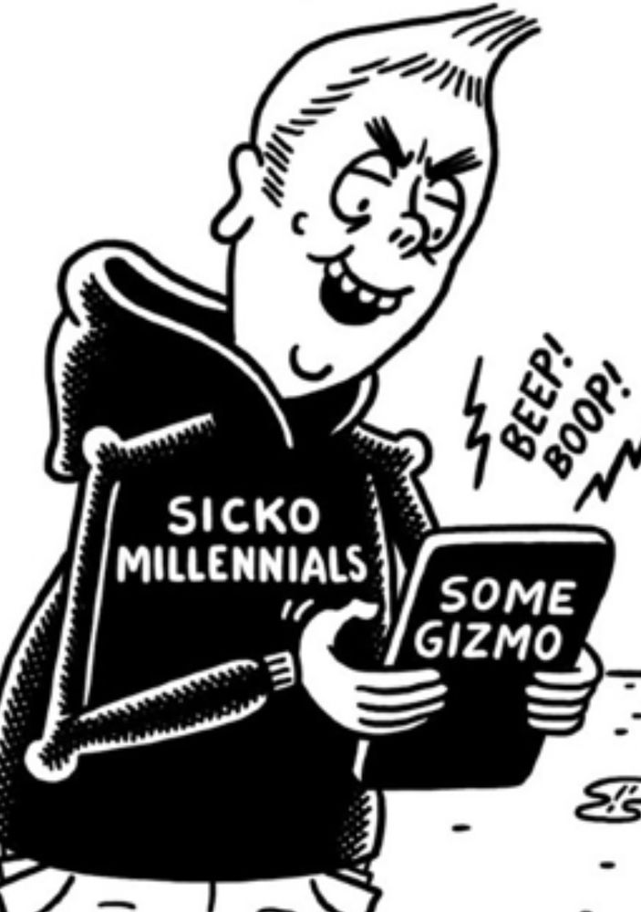 SICKO MILLENNIALS
BOOP!-ing away on
SOME GIZMO
