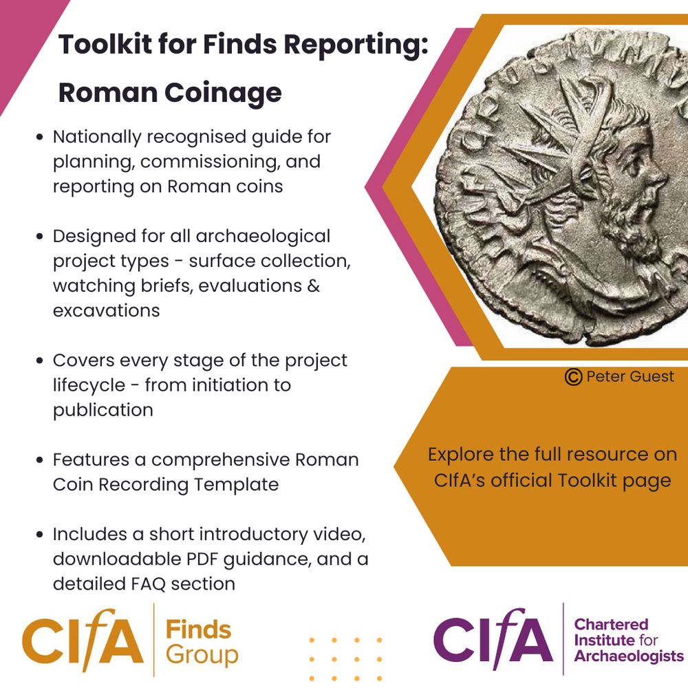 May be an image of text that says "Toolkit for Finds Reporting: Roman Coinage, Nationally recognised guide for planning, commissioning, and reporting on Roman coins, Designed for all archaeological project types - surface collection, watching briefs, evaluations & excavations, Covers every stage of the project lifecycle - from initiation to publication, Features a comprehensive Roman Coin Recording Template, Includes a short introductory video, downloadable PDF guidance, and a detailed FAQ section, Explore the full resource on CIfA's official Toolkit page, CIfA Finds Group, CIfA Chartered Institute for Archaeologists" with an image of a Roman coin with copyrights symbol and name Peter Guest.
