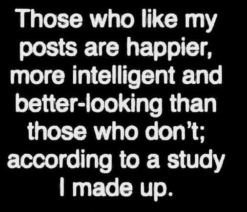 White text on a black background:  "Those who like my posts are happier, more intelligent and better-looking than those who don't; according to a study I made up."