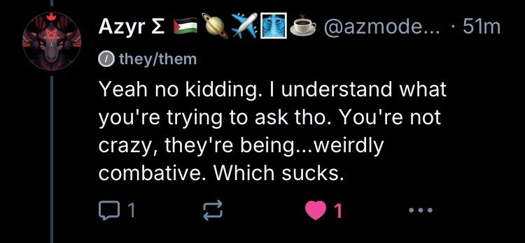 post screenshot: “Yeah no kidding. I understand what you're trying to ask tho. You're not crazy, they're being... weirdly combative. Which sucks.”