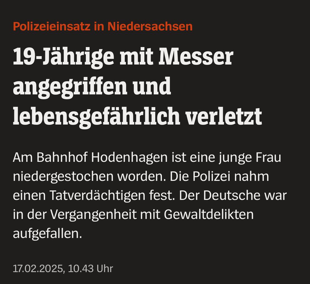 Polizeieinsatz in Niedersachsen
19-Jährige mit Messer angegriffen und lebensgefährlich verletzt
Am Bahnhof Hodenhagen ist eine junge Frau niedergestochen worden. Die Polizei nahm einen Tatverdächtigen fest. Der Deutsche war in der Vergangenheit mit Gewaltdelikten aufgefallen.
17.02.2025, 10.43 Uhr