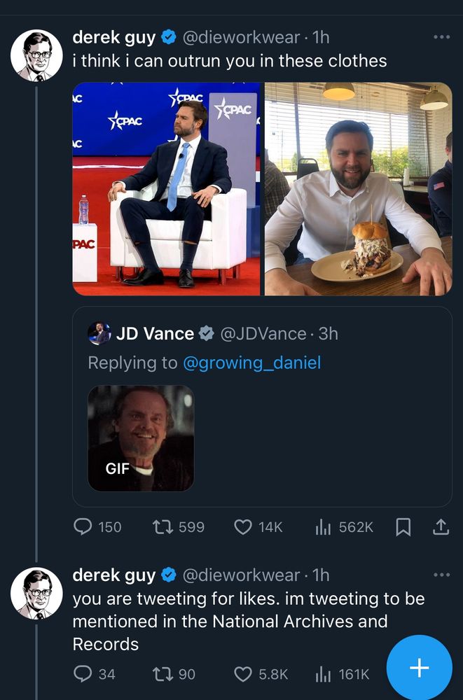 DieWorkWear quote tweeting J.D. Vance
I think I can outrun you in these clothes. Images of Vance wearing improperly fitting clothes. Thread tweet below
DieWorkWear posts You are tweeting for likes. I’m tweeting to be mentioned in the National Archives and Records. 