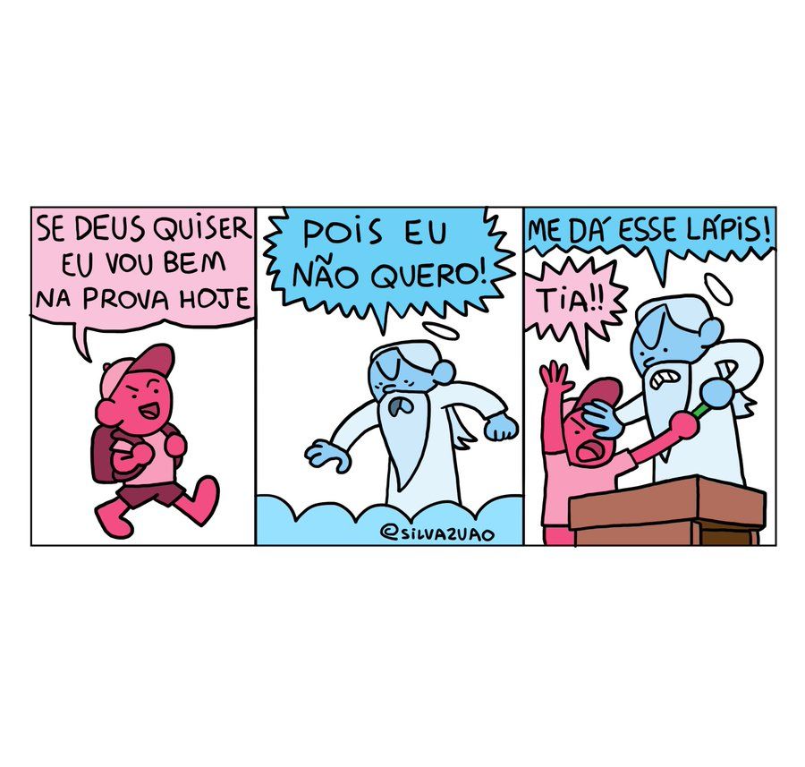 Tirinha de 3 quadrinhos.
Cena 1: garoto de boné e mochila nas costas andando, diz "Se Deus quiser eu vou bem na prova hoje"
Cena 2: Deus, com cara de bravo, em cima de uma nuvem, grita "Pois eu não quero!"
Cena 3: Os dois na frente de uma carteira de escola brigam, disputando o lápis; Deus grita "Me dá esse lápis!", e o garoto grita "Tia!!" levantando a mão livre.
