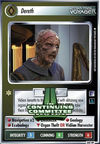 Name: Dereth *VP
Card Type: Personnel
Affiliation: Vidiian
Role: MEDICAL
Lore: Vidiian honatta to Motura. Tasked with obtaining new organs for his charge's survival. Duty-bound to take them from the living if a dead "donor" is unavailable.
Card Text: MEDICAL Navigation x 2 ENGINEER Geology Exobiology DL/ {Organ Theft} OR {Vidiian Harvester}
Int Rng: 3
Cun Wpn: 8
Str Shd: 6
Rarity: 337 VP
