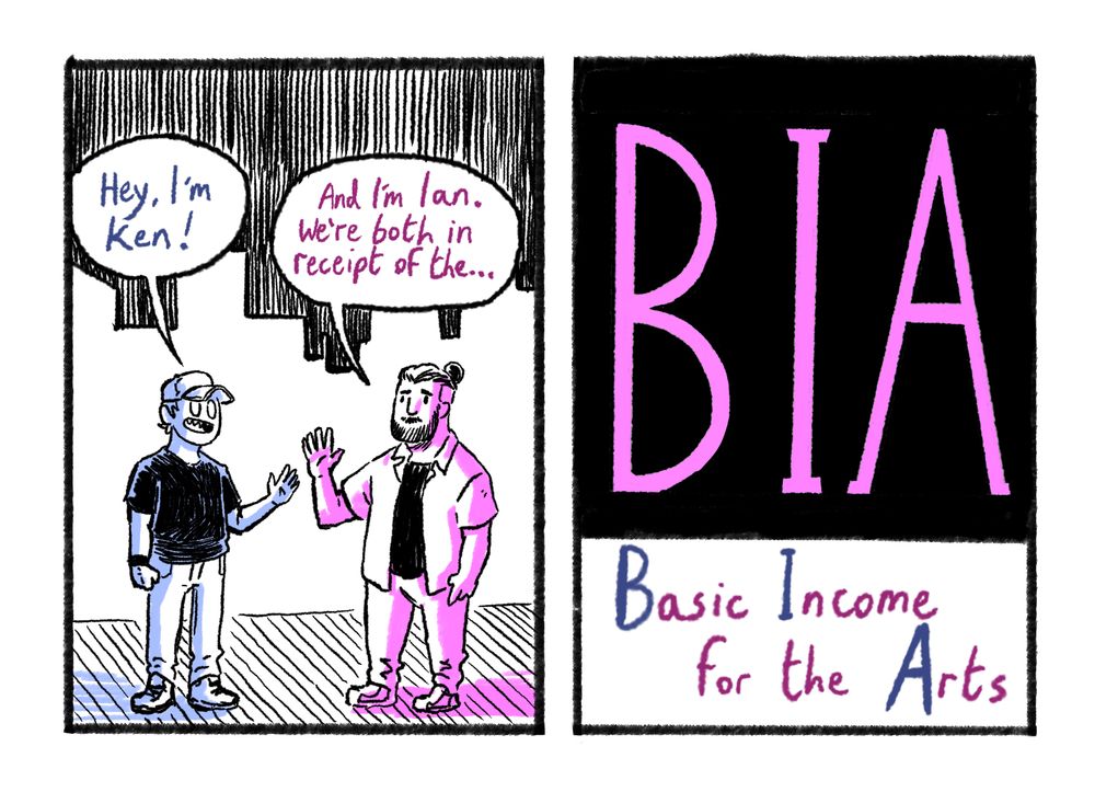 Ken: Hey, I'm Ken.

Ian: And I'm Ian. We're both in receipt of the B.I.A. (Basic Income For the Arts)