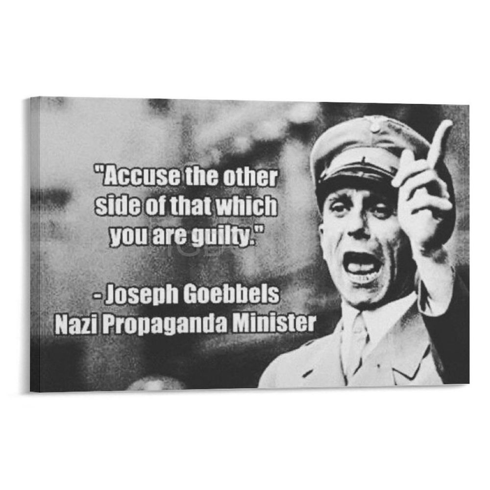 Joseph Goebbels qui affirme : accuse the other side of that which you are guilty. 