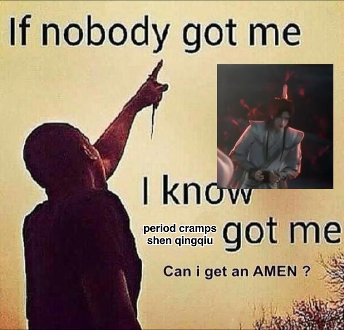 Meme format with the following text:

If nobody got me, I know period cramps Shen Qingqiu got me. Can I get an AMEN?