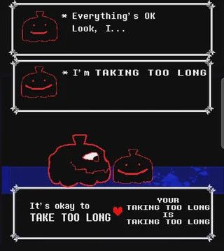 * everything's ok
   look, i...

* i'm taking too long