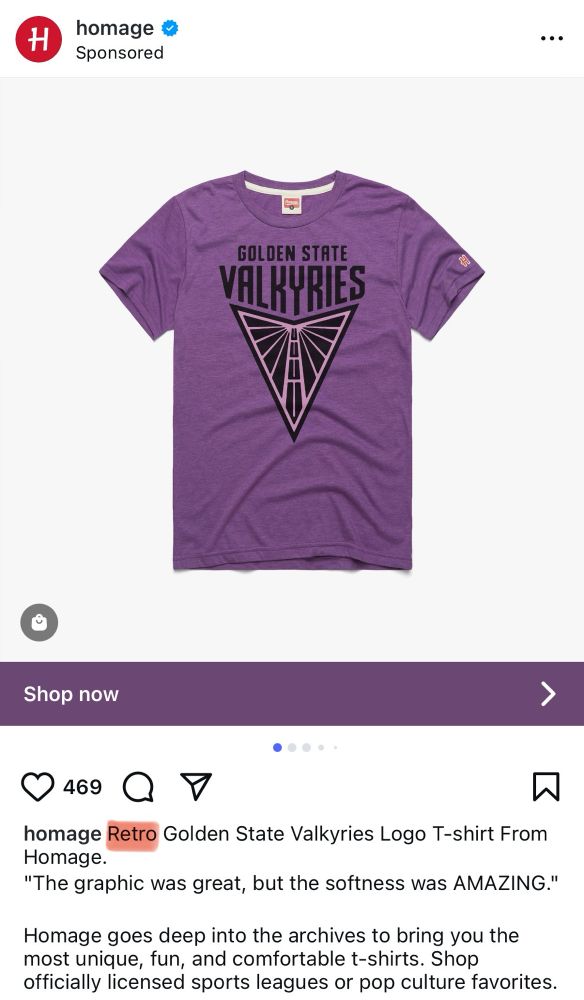 An instagram ad for a “Retro” Golden State Valkyries WNBA t-shirt from Homage. Relevant ad text reads as follows: “Retro Golden State Valkyries Logo T-shirt From Homage. Homage goes deep into the archives to bring you the most unique, fun, and comfortable t-shirts. Shop officially licensed sports leagues or pop culture favorites.”