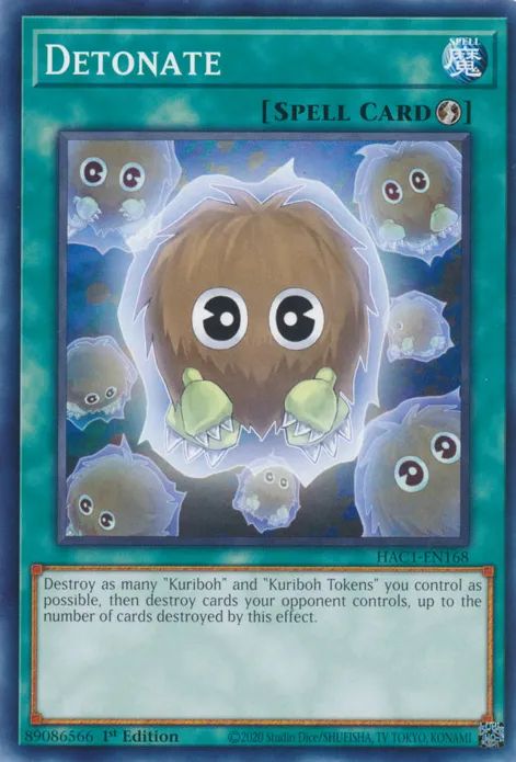 Detonate

Quick-Play Spell

Destroy as many "Kuriboh" and "Kuriboh Tokens" you control as possible, then destroy cards your opponent controls, up to the number of cards destroyed by this effect.
