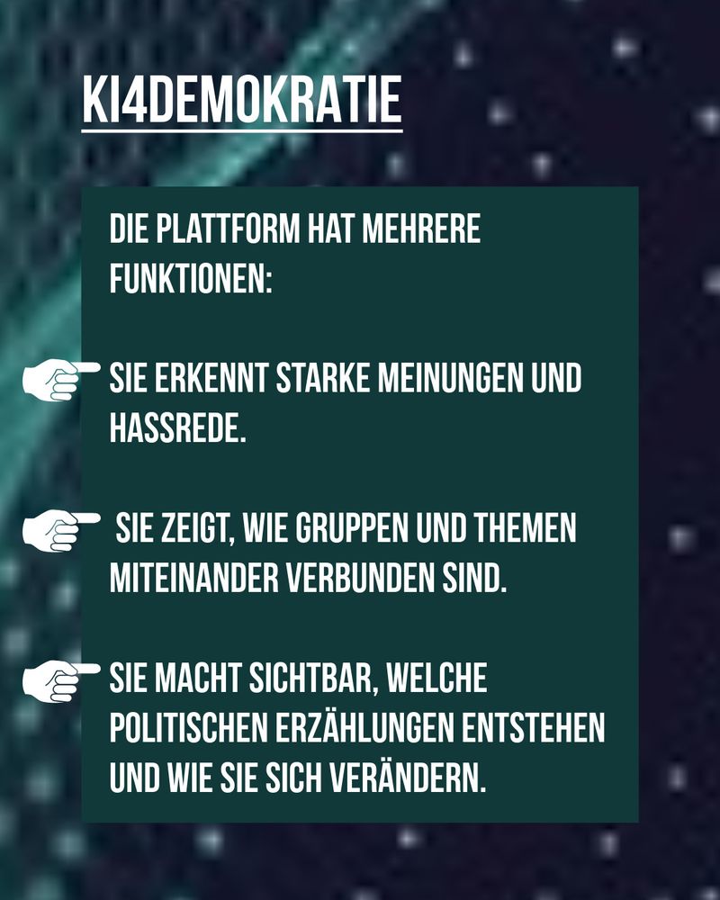 KI for Demokratie: Die Plattform hat mehrere Funktionen: Sie erkennt starke Meinungen und Hassrede. Sie zeigt, wie Gruppen und Themen miteinander verbunden sind. Sie macht sichtbar, welche politischen Erzählungen entstehen und wie sie sich verändern.