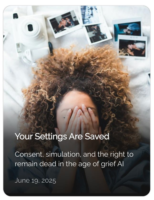 "Your settings are saved: Consent, simulation, and to right to remian dead in the age of grief AI." A woman is lying down, her hands covering her face. A camera and polaroids are scattered around her head. 