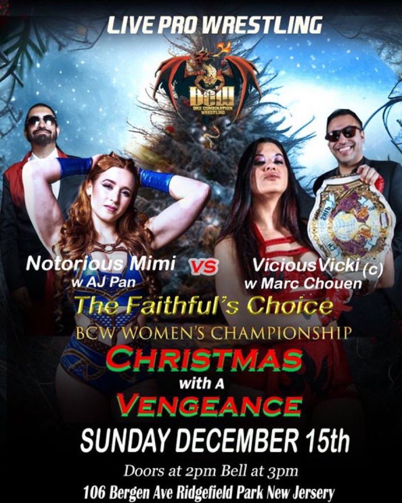 BCW Christmas With A Vengeance event poster featuring BCW Women’s Championship match. Notorious Mimi with AJ Pan challenges Champion Vicious Vicki with Marc Chouen. 
Sunday, December 15 - doors at 2pm, bell at 3pm
106 Bergen Ave, Ridgefield Park, NJ