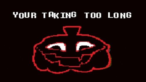 a picture of a jack-o'-lantern laughing and saying "your taking too long"