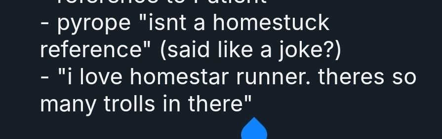 pyrope "isnt a homestuck reference." (said like a joke?)
and "i love homestar runner. there's so many trolls in there"