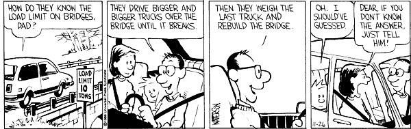 Calvin and Hobbes strip from 1986/11/26 where Calvin asks "how do they know the load limits on bridges" and his dad says "They drive bigger and bigger trucks over the bridge until it breaks"