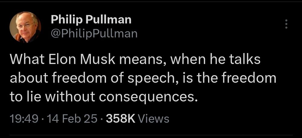 Screenshot of Tweet
What Elon Musk means, when he talks about freedom of speech, is the freedom to lie without consequences.
Philip Pullman @PhilipPullman on Twitter