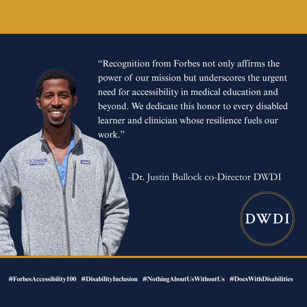 Image of Dr. Justin Bullock smiling and standing in a gray jacket with a quote on a dark blue background. The quote reads:
“Recognition from Forbes not only affirms the power of our mission but underscores the urgent need for accessibility in medical education and beyond. We dedicate this honor to every disabled learner and clinician whose resilience fuels our work.” – Dr. Justin Bullock, co-director, DWDI.
At the bottom are DWDI branding and the hashtags #ForbesAccessibility100, #DisabilityInclusion, #NothingAboutUsWithoutUs, #DocsWithDisabilities.