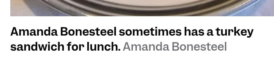 Screenshot of a caption in an article, which reads 

Amanda Bonesteel sometimes has a turkey sandwich for lunch. Amanda Bonesteel