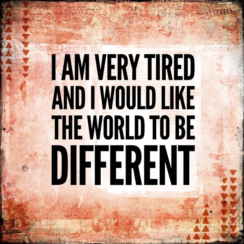 A patterned reddish square with the words “I am very tired and I would like the world to be different” in block letters.