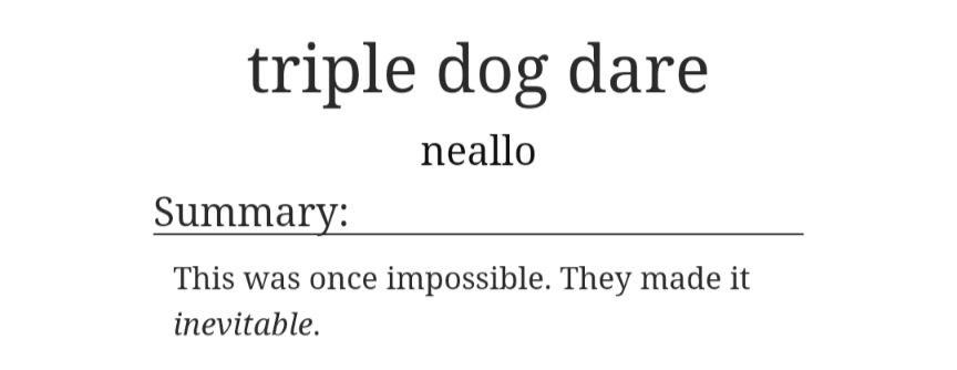 triple dog dare
neallo
Summary:
This was once impossible. They made it inevitable.