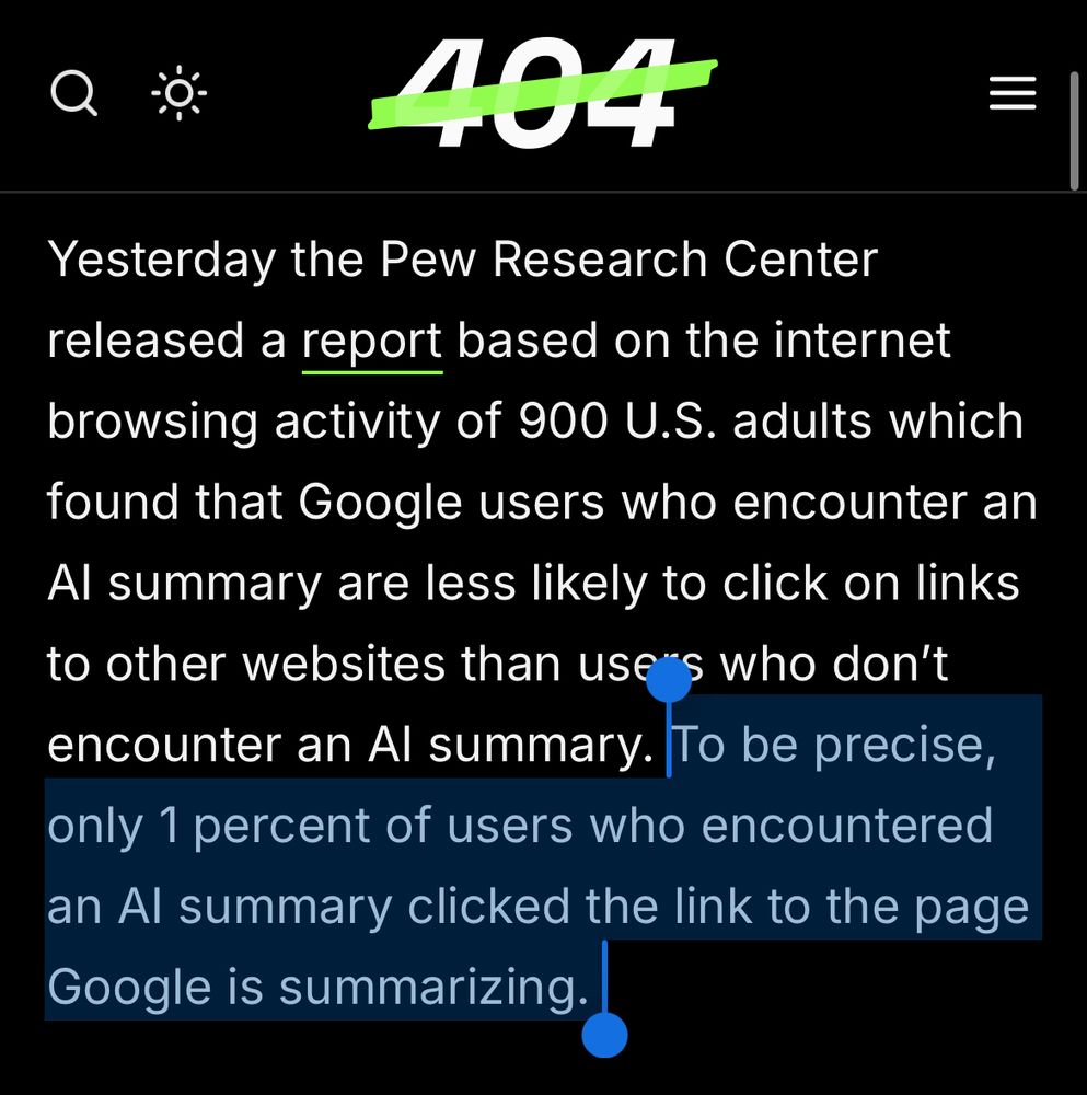 Yesterday the Pew Research Center released a report based on the internet browsing activity of 900 U.S. adults which found that Google users who encounter an Al summary are less likely to click on links to other websites than use 's who don't encounter an Al summary. To be precise, only [my emphasis] 1 percent of users who encountered an Al summary clicked the link to the page Google is summarizing.