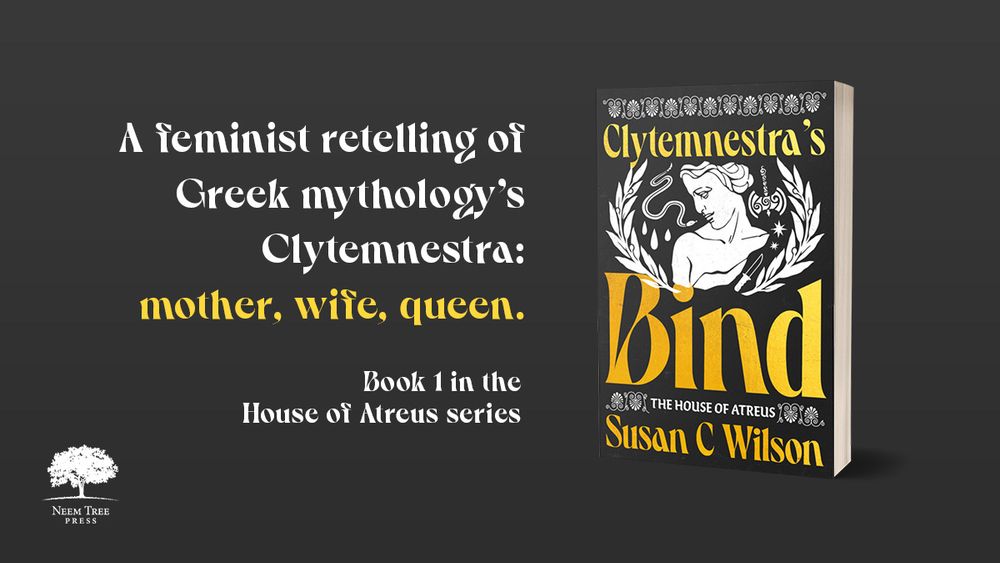 Book cover of Clytemnestra’s Bind. Accompanying text reads: ‘A feminist retelling of Greek mythology’s Clytemnestra: mother, wife, queen. Book 1 in The House of Atreus series’.