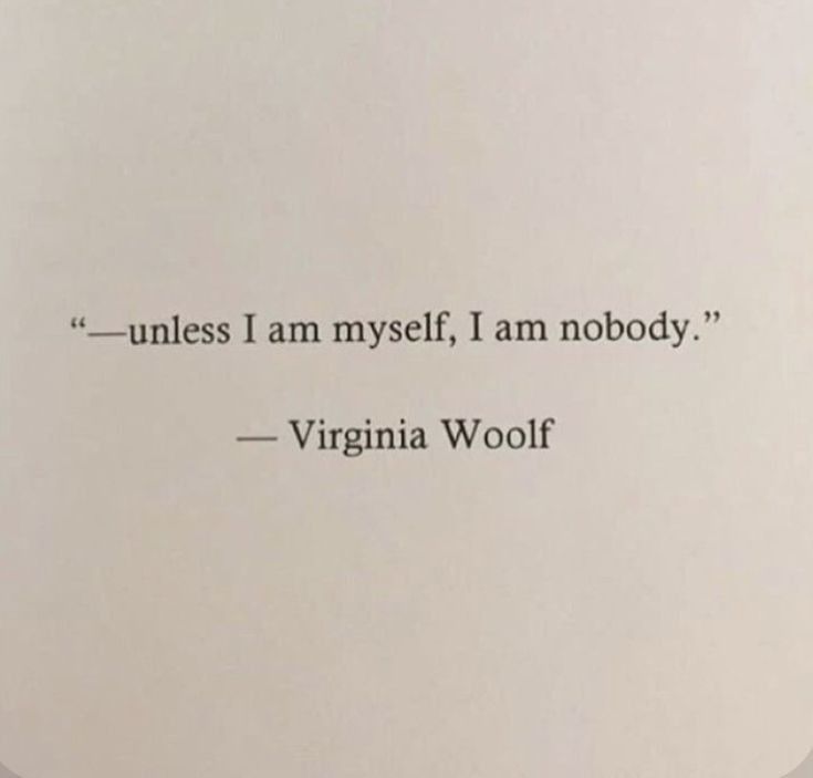 Unless I am myself, I am nobody.  A quote from Virginia Wolf